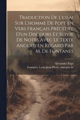 Traduction de l'essai sur l'homme de Pope en vers franais prcde d'un discours et suivie de notes avec le texte anglais en regard par M. de Fontanes 1