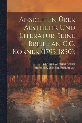 Ansichten ber Aesthetik und Literatur, seine Briefe an C.G. Krner (1793-1830); 1