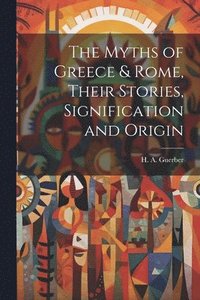 bokomslag The Myths of Greece & Rome, Their Stories, Signification and Origin