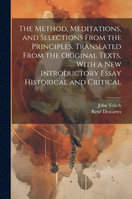 René Descartes, John Veitch - Method, Meditations, and Selections From the Principles. Translated From the Original Texts, With a new Introductory Essay Historical and Critical, Häftad