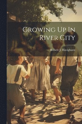 Robert J Havighurst, Robert J. Havighurst - Growing Up In River City, Häftad