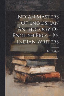 Indian Masters Of EnglishAn Anthology Of English Prose By Indian Writers