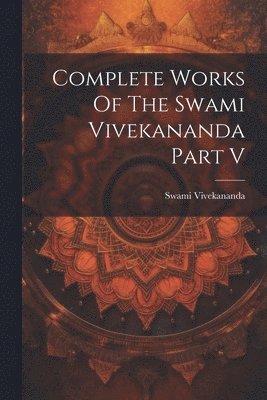 Complete Works Of The Swami Vivekananda Part V