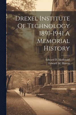 Edward D McDonald, Edward M Hinton, Edward D. McDonald, Edward M. Hinton, Edward D. Mcdonald - Drexel Institute Of Technology 1891-1941 A Memorial History, Häftad