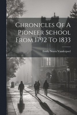 Chronicles Of A Pioneer School From 1792 To 1833 1