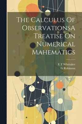 Et Whittaker, G Robinson, G. Robinson, ET Whittaker - Calculus Of ObservationsA Treatise On Numerical Mahematics, Häftad