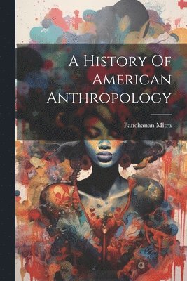 bokomslag A History Of American Anthropology