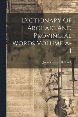 James Orchard Halliwell - Dictionary Of Archaic And Provincial Words Volume A-I, Häftad