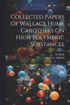 H Mark, Whitby G Stafford, H. Mark, Whitby G. Stafford - Collected Papers Of Wallace Hume Carothers On High Polymeric Substances, Häftad
