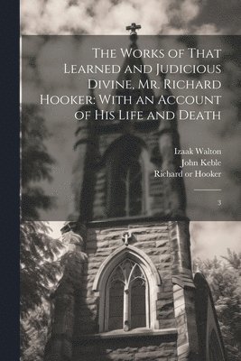 bokomslag The Works of That Learned and Judicious Divine, Mr. Richard Hooker