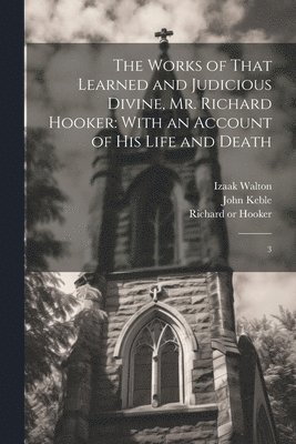 The Works of That Learned and Judicious Divine, Mr. Richard Hooker 1
