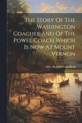 Mary Stevens Beall - Story Of The Washington Coachee And Of The Powel Coach Which Is Now At Mount Vernon, Häftad