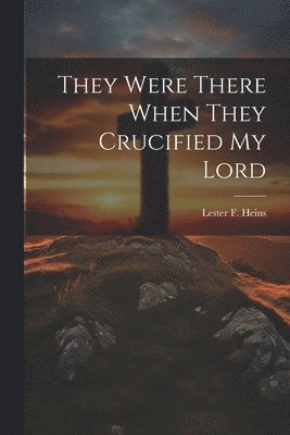 Lester F Heins, Lester F. Heins - They Were There When They Crucified My Lord, Häftad