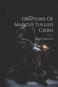 bokomslag Orations Of Marcus Tullius Ciero
