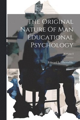 The Original Nature Of Man Educational Psychology; Volume I 1