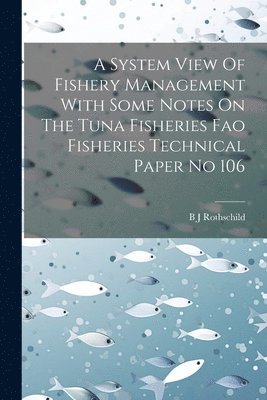 B J Rothschild - System View Of Fishery Management With Some Notes On The Tuna Fisheries Fao Fisheries Technical Paper No 106, Häftad