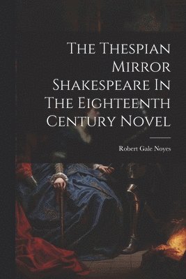 The Thespian Mirror Shakespeare In The Eighteenth Century Novel 1