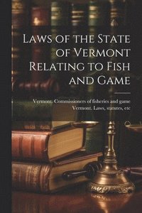 bokomslag Laws of the State of Vermont Relating to Fish and Game