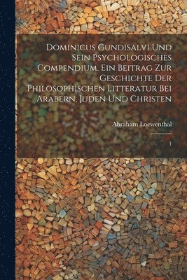 Dominicus Gundisalvi und sein psychologisches Compendium. Ein Beitrag zur Geschichte der philosophischen Litteratur bei Arabern, Juden und Christen 1