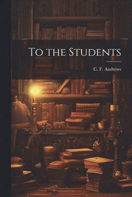 C F 1871-1940 Andrews - To the Students, Häftad
