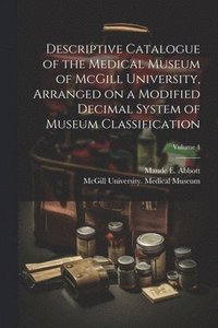 bokomslag Descriptive Catalogue of the Medical Museum of McGill University, Arranged on a Modified Decimal System of Museum Classification; Volume 4