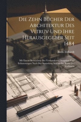 bokomslag Die Zehn Bcher der Architektur des Vitruv und ihre Herausgegeber seit 1484; mit einem Berzeichnis der vorhandenen Ausgaben und Erluterungen nach der Sammlung solcher im Besitz des Verfassers