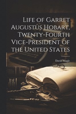 David Magie - Life of Garret Augustus Hobart, Twenty-fourth Vice-president of the United States, Häftad