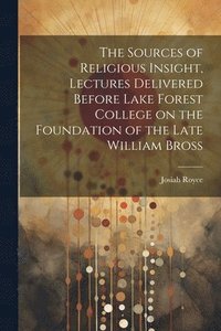 bokomslag The Sources of Religious Insight, Lectures Delivered Before Lake Forest College on the Foundation of the Late William Bross