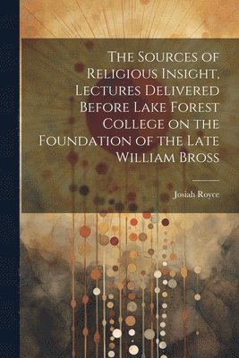 Josiah Royce - Sources of Religious Insight, Lectures Delivered Before Lake Forest College on the Foundation of the Late William Bross, Häftad