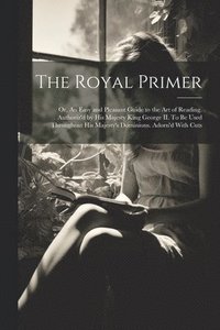 bokomslag The Royal Primer; or, An Easy and Pleasant Guide to the art of Reading. Authoriz'd by His Majesty King George II. To be Used Throughout His Majesty's Dominions. Adorn'd With Cuts