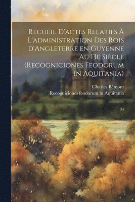 Charles Bémont, Recogniciones Feodorum in Aquitania - Recueil d'actes relatifs à l'administration des rois d'Angleterre en Guyenne au 13e siècle (Recogniciones feodorum in Aquitania), Häftad