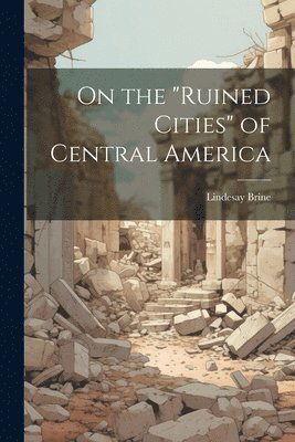 bokomslag On the &quot;ruined Cities&quot; of Central America