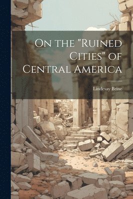 On the &quot;ruined Cities&quot; of Central America 1