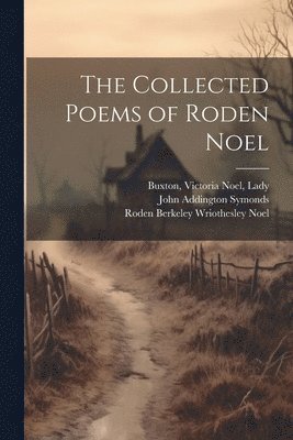 Roden Berkeley Wriothesley Noel, John Addington Symonds, Victoria Noel Buxton - Collected Poems of Roden Noel, Häftad