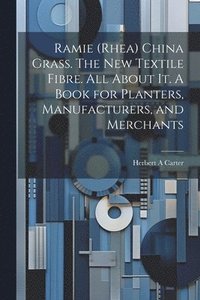 bokomslag Ramie (rhea) China Grass. The new Textile Fibre. All About it. A Book for Planters, Manufacturers, and Merchants