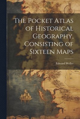 bokomslag The Pocket Atlas of Historical Geography, Consisting of Sixteen Maps