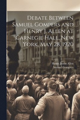 bokomslag Debate Between Samuel Gompers and Henry J. Allen at Carnegie Hall, New York, May 28, 1920