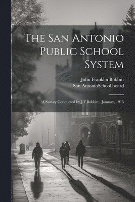 The San Antonio Public School System; a Survey Conducted by J.F.Bobbitt...January, 1915 1