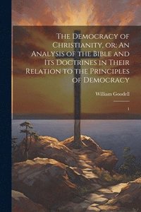 bokomslag The Democracy of Christianity, or; An Analysis of the Bible and its Doctrines in Their Relation to the Principles of Democracy