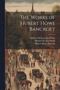 bokomslag The Works of Hubert Howe Bancroft