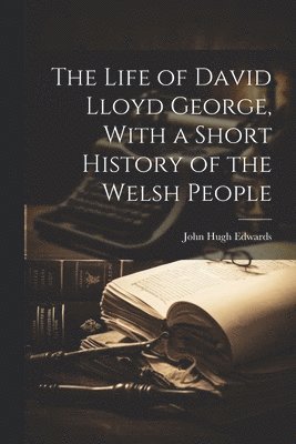 bokomslag The Life of David Lloyd George, With a Short History of the Welsh People