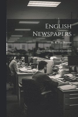 English Newspapers; Chapters in the History of Journalism 1