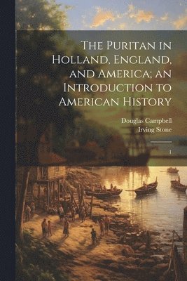 Puritan in Holland, England, and America; an Introduction to American History