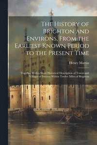 bokomslag The History of Brighton and Environs, From the Earliest Known Period to the Present Time