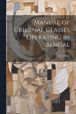 bokomslag Manual of Criminal Classes Operating in Bengal