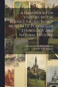 bokomslag A Handbook for Visitors to the Bernice Pauahi Bishop Museum of Polynesian Ethnology and Natural History;