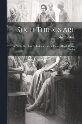 Such Things are; a Play in Five Acts. As Performed at the Theatre Royal, Covent Garden 1