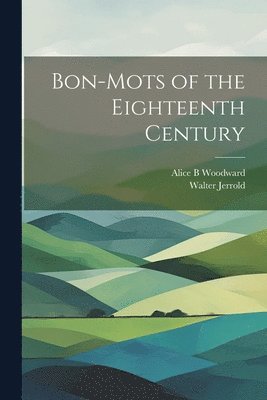 Alice B Woodward, Walter Jerrold - Bon-mots of the Eighteenth Century, Häftad