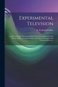 bokomslag Experimental Television; a Series of Simple Experiments With Television Apparatus; Also how to Make a Complete Home Television Transmitter and Television Receiver