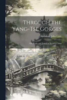 Archibald John Little - Through the Yang-tse Gorges; or, Trade and Travel in Western China, Häftad